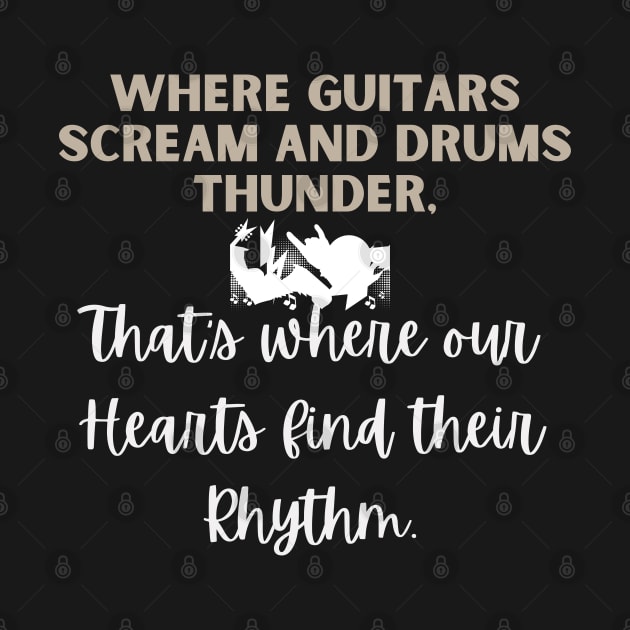 WHERE GUITARS SCREAM AND DRUMS THUNDER,That's where our hearts find their Rhythm by Klau