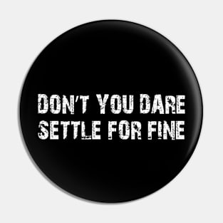 Don’t you dare settle for fine Pin