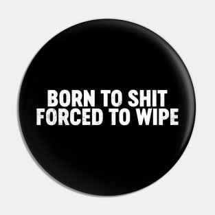 Born To Shit Forced To Wipe Funny Pin