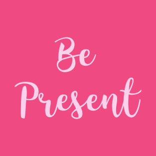 Be Present T-Shirt