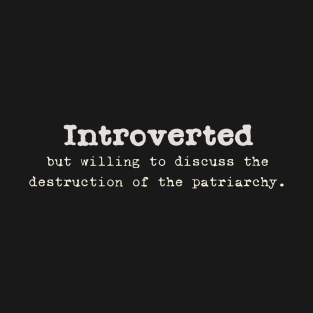 Introverted but willing to discuss the destruction of the patriarchy. T-Shirt