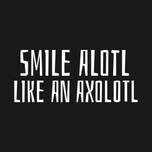 Smile Alotl Like An Axolotl T-Shirt