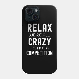 Relax We're All Crazy It's Not a Competition Phone Case