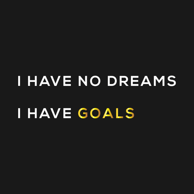 I HAVE NO DREAMS I HAVE GOALS by Proadvance
