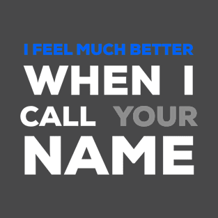 When I Call a Your Name I Feel Much Better T-Shirt