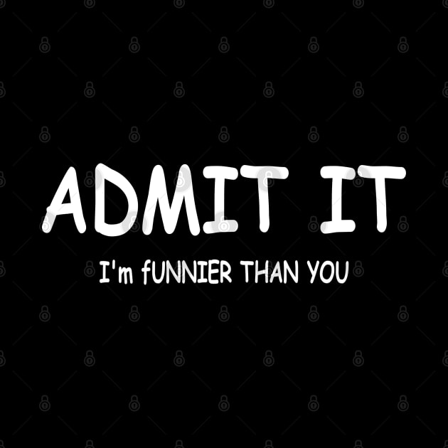 ADMIT IT I'm funnier than you by Panwise