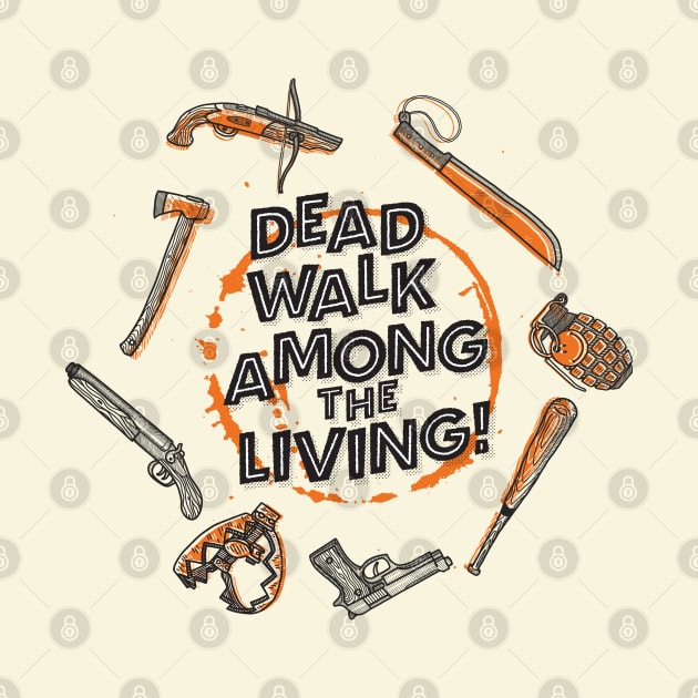 Dead Walk Among The Living - Zombie Weapons for the Apocalypse by goodwordsco