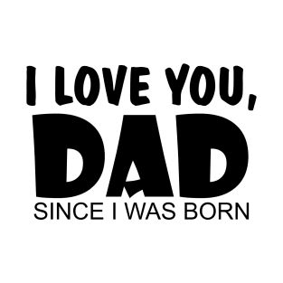 I Love You Dad Since I Was Born T-Shirt