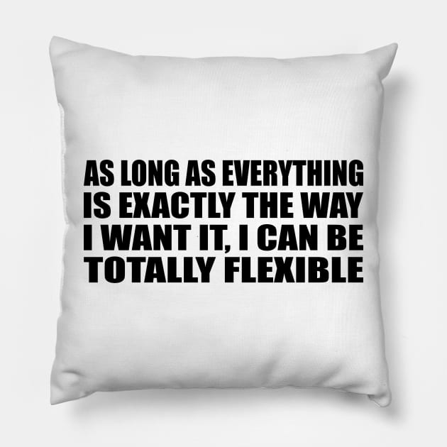 As Long As everything Is Exactly The Way I want It, I Can Be Totally Flexible Pillow by DinaShalash