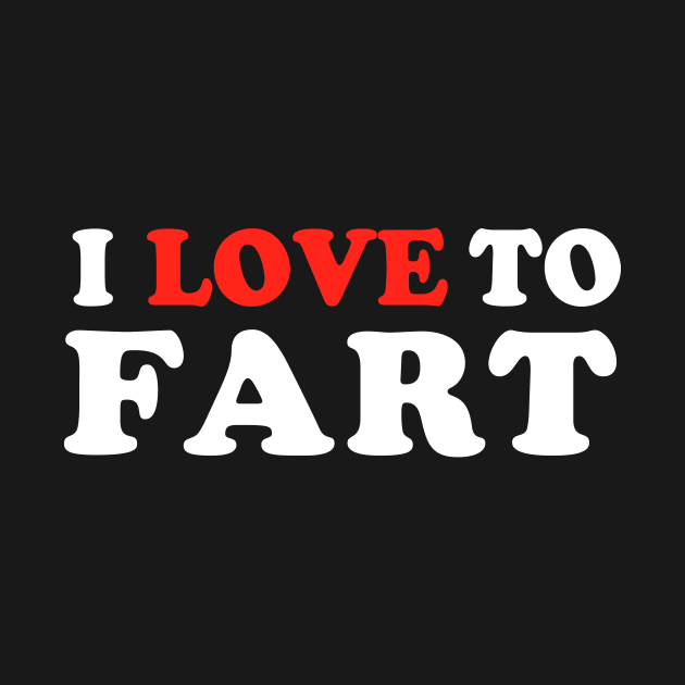 I Love To Fart by TheDesignDepot