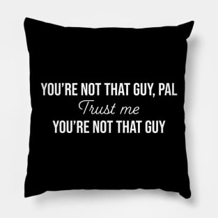 Trust me, You're not that guy. Pillow