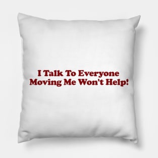 I Talk To Everyone Moving Me Won't Help Pillow