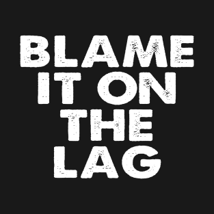 Blame it on the Lag T-Shirt