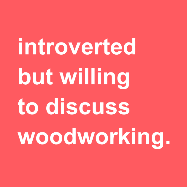 Introverted But Willing To Discuss Woodworking by introvertshirts