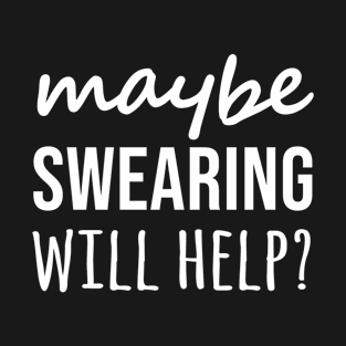 Maybe Swearing Will Help T-Shirt