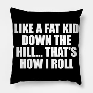 Like a fat kid down the hill. That's how i roll Pillow