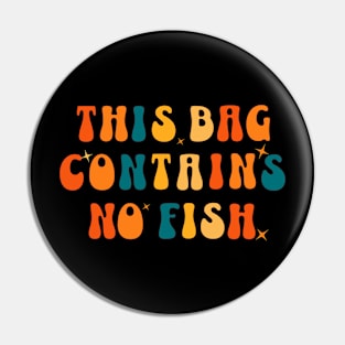 This Bag contains no fish - No Fish Whimsy Pin