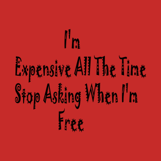 I'm Expensive All The Time Stop Asking When I'm Free T-Shirt