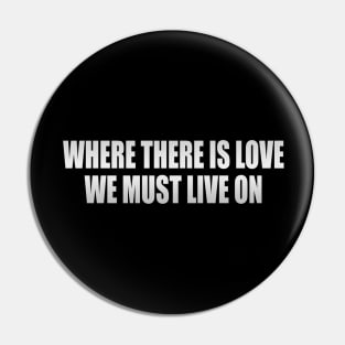 Where there is love, we must live on Pin