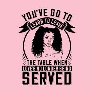 You've got to learn to leave the table when love's no longer being served T-Shirt