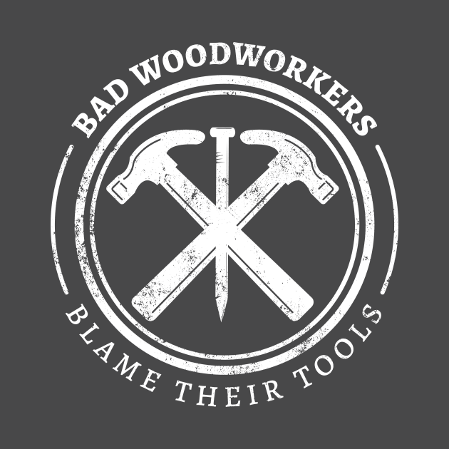 Bad Woodworkers Blame Their Tools, funny craftsmen carpenter by emmjott