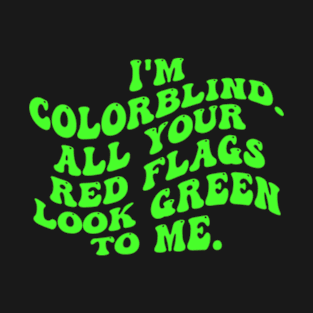 I'm Colorblind. All Your Red Flags Look Green Το Μe T-Shirt