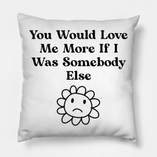 You would love me more if i was somebody else Pillow