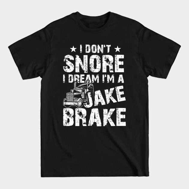 Disover Funny Truck Lover Tee I Don't Snore I Dream I'm A Jake Brake - I Dont Snore I Dream Im A Jake Brake - T-Shirt