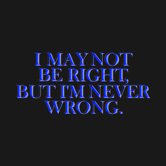 I may not be right, but I'm never wrong by Liftedguru Arts