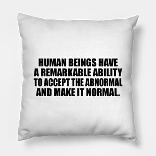 Human beings have a remarkable ability to accept the abnormal and make it normal Pillow