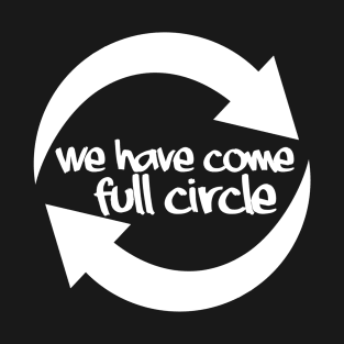 We have come full circle T-Shirt