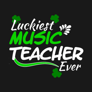 Luckiest Music Teacher Ever! - Saint Patrick's Day Teacher's Appreciation T-Shirt