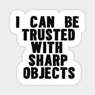 I Can Be Trusted With Sharp Objects Funny Meme Magnet