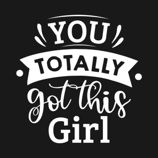 you totally got this girl T-Shirt