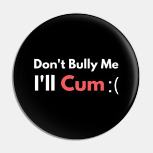 Don't Bully Me I'll Cum Pin