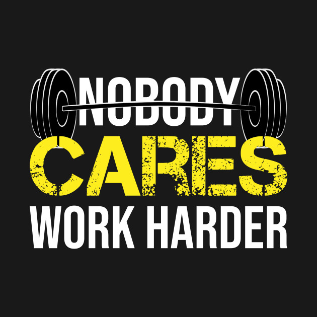 Disover Funny Gym Nobody Cares Work Harder Fitness Powerlifting Gift - Nobody Cares Work Harder Fitness Gift - T-Shirt