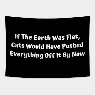 If The Earth Was Flat, Cats Would Have Pushed Everything Off It By Now Tapestry