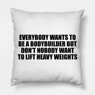 Everybody wants to be a bodybuilder but don’t nobody want to lift heavy weights Pillow