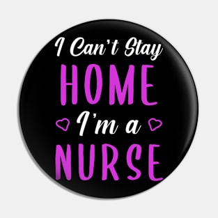 I can't Stay Home I'm a Nurse Pin