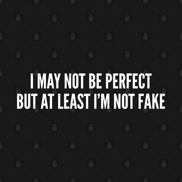 I May Not Be Perfect But At Least I'm Not Fake - Funny Joke Statement Humor Slogan Quotes Saying Awesome Cute by sillyslogans