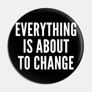 Everything is about to change Pin