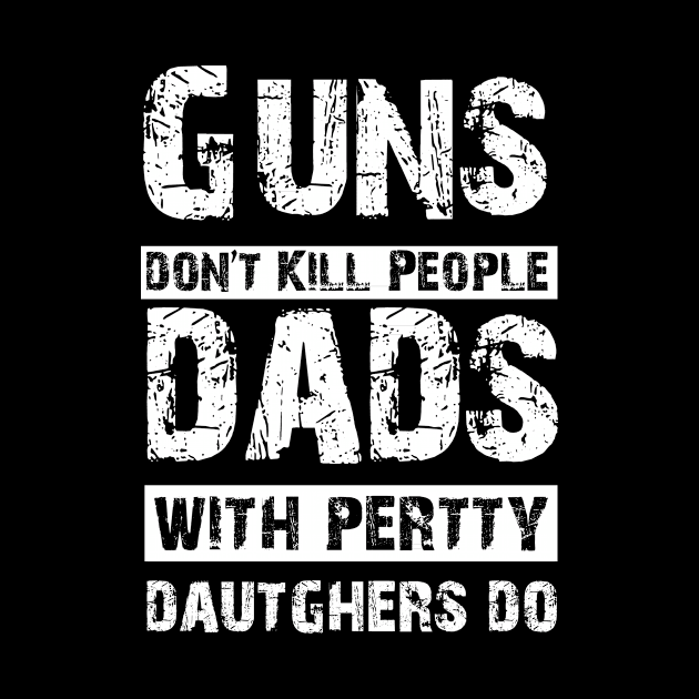 Mens Guns Don't Kill People Dads With Pretty Daughters Do T-Shirt by GodiesForHomies