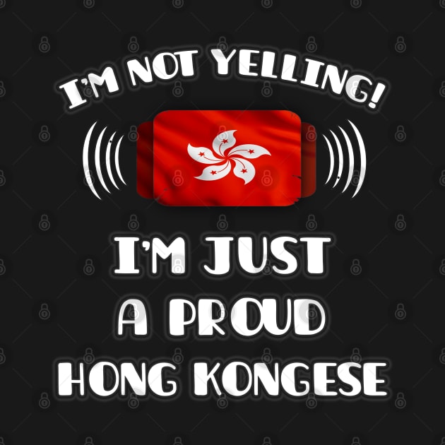 I'm Not Yelling I'm A Proud Hong Kongese - Gift for Hong Kongese With Roots From Hong Kong by Country Flags