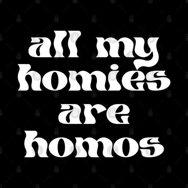 ALL MY HOMIES ARE HOMOS - gay pride tee - lgbt lgbtqia - queer - lesbian - nonbinary - genderqueer - trans transgender - bisexual pansexual - nonbinary by maribethmadeit
