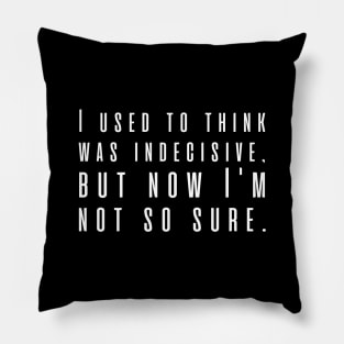 I used to think was indecisive, but now I'm not so sure. Pillow