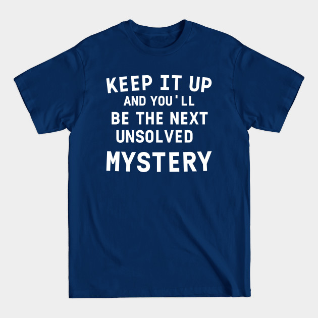 Disover Keep It Up and You'll Be The Next Unsolved Mystery Tee Women's T-Shirt Funny Short Sleeved Shirt Tee - Womens - T-Shirt