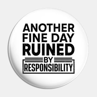 Another Fine Day Ruined by Responsibility Pin