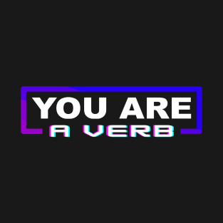 You Are A Verb T-Shirt