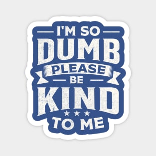 I m So Dumb Please Be Kind To Me Magnet