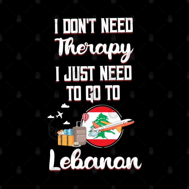 I Don't Need Therapy I Just Need To Go To Lebanon by silvercoin